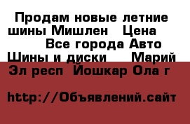 Продам новые летние шины Мишлен › Цена ­ 44 000 - Все города Авто » Шины и диски   . Марий Эл респ.,Йошкар-Ола г.